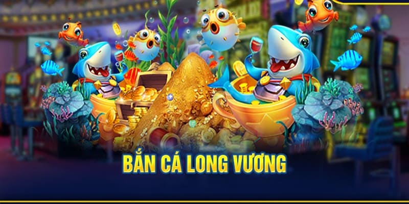 Sơ lược chi tiết bắn cá Long Vương